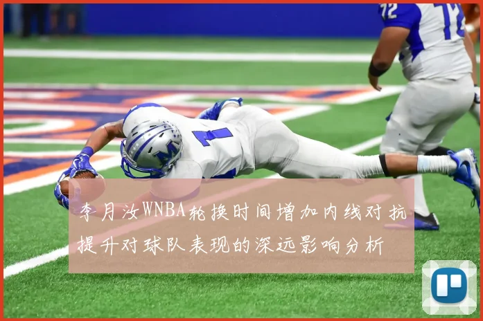 李月汝WNBA轮换时间增加内线对抗提升对球队表现的深远影响分析