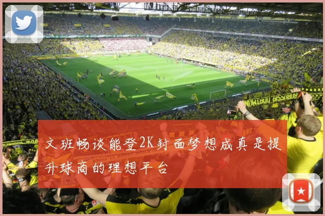 文班畅谈能登2K封面梦想成真是提升球商的理想平台